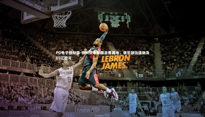 PG电子模拟器-橡树资本酝酿出售国米，俱乐部估值触及15亿欧元