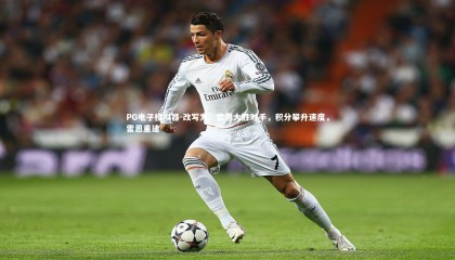 PG电子模拟器-改写为：雷恩大胜对手，积分攀升速度，雷恩重建