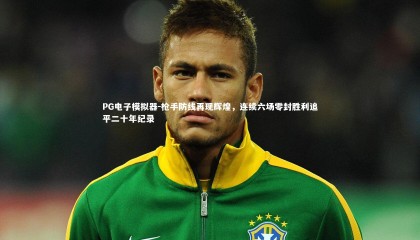 PG电子模拟器-枪手防线再现辉煌，连续六场零封胜利追平二十年纪录