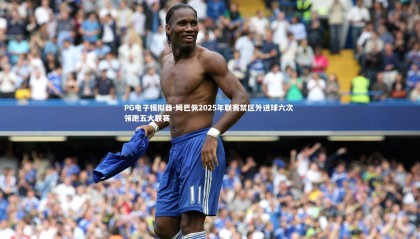 PG电子模拟器-姆巴佩2025年联赛禁区外进球六次 领跑五大联赛