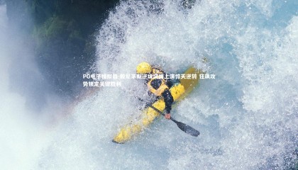 PG电子模拟器-般尼茅斯逆境突围上演惊天逆转 狂飙攻势锁定关键胜利