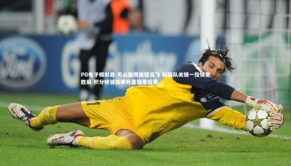 PG电子模拟器-天山雄鹰振翅高飞 新疆队关键一役锁定胜局 积分榜强势攀升直指季后赛