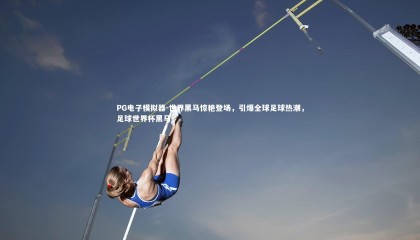 PG电子模拟器-世界黑马惊艳登场，引爆全球足球热潮，足球世界杯黑马