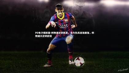 PG电子模拟器-利物浦逆转凯恩，主力伤兵逐渐康复，利物浦大逆转欧冠