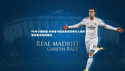 PG电子模拟器-多纳鲁马感言曼城青睐令人荣幸 诚挚致谢恩里克坦诚相待