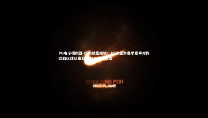 PG电子模拟器-打的就是精锐！AC米兰本赛季意甲对阵欧战区球队豪取4胜1平霸气彰显