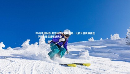 PG电子模拟器-斯洛特盛赞曼联开局，比积分榜反映更佳；伊萨克已接近理想状态