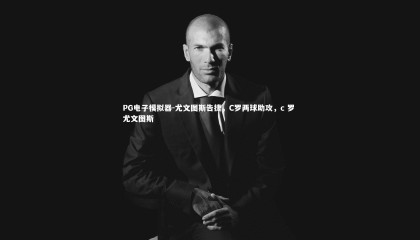 PG电子模拟器-尤文图斯告捷，C罗两球助攻，c 罗 尤文图斯