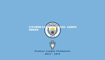 PG电子模拟器-扎尼奥洛誓言不对罗马庆祝，未来回归引发情感波澜