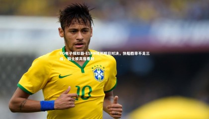 PG电子模拟器-ESPN预测明日对决，快船胜率不足三成，骑士被高度看好