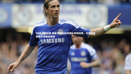 PG电子模拟器-弗里克赛后批评球队传球效率，对阿劳霍关键铲球提出质疑