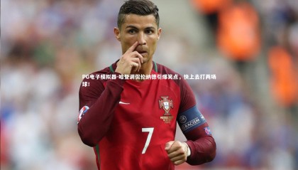 PG电子模拟器-哈登调侃伦纳德引爆笑点，快上去打两场球！
