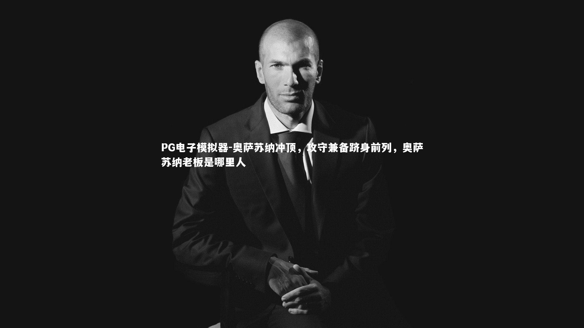 奥萨苏纳冲顶,攻守兼备跻身前列,奥萨苏纳老板是哪里人