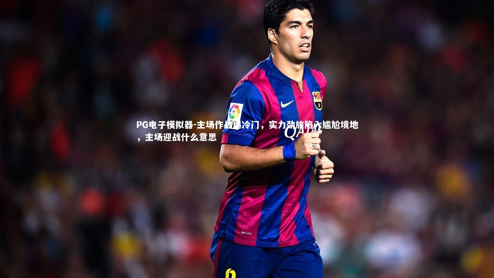 主场作战遇冷门，实力劲旅陷入尴尬境地，主场迎战什么意思