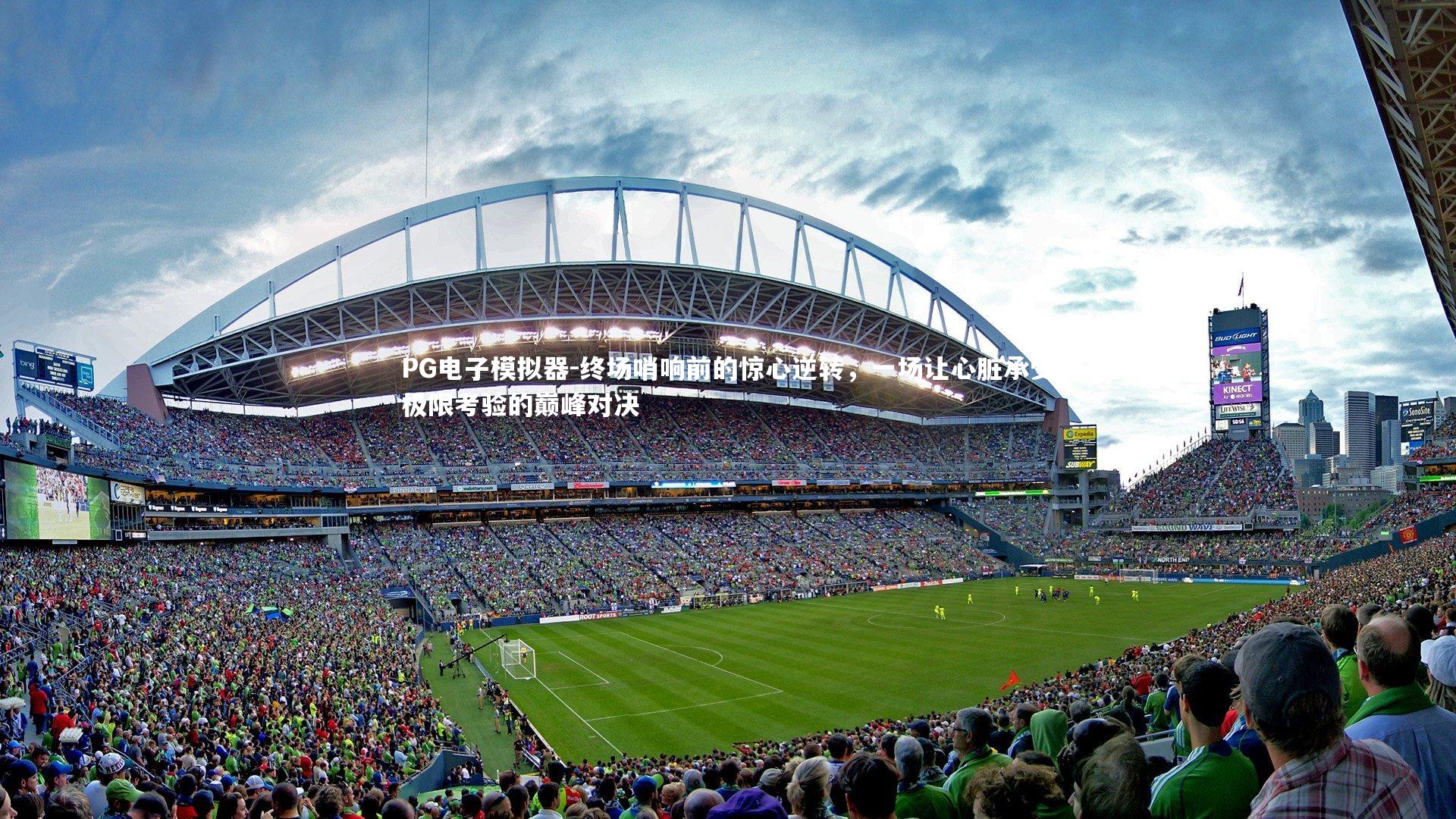 终场哨响前的惊心逆转,一场让心脏承受极限考验的巅峰对决