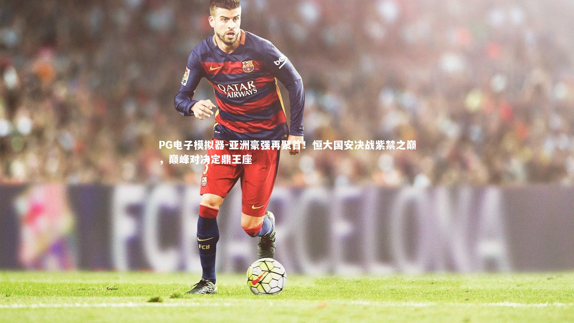 亚洲豪强再聚首！恒大国安决战紫禁之巅，巅峰对决定鼎王座