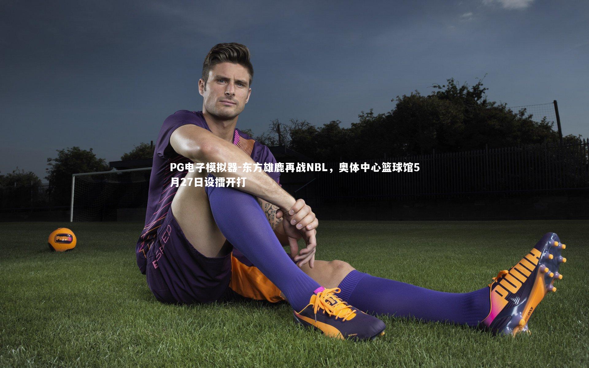 东方雄鹿再战NBL，奥体中心篮球馆5月27日设擂开打