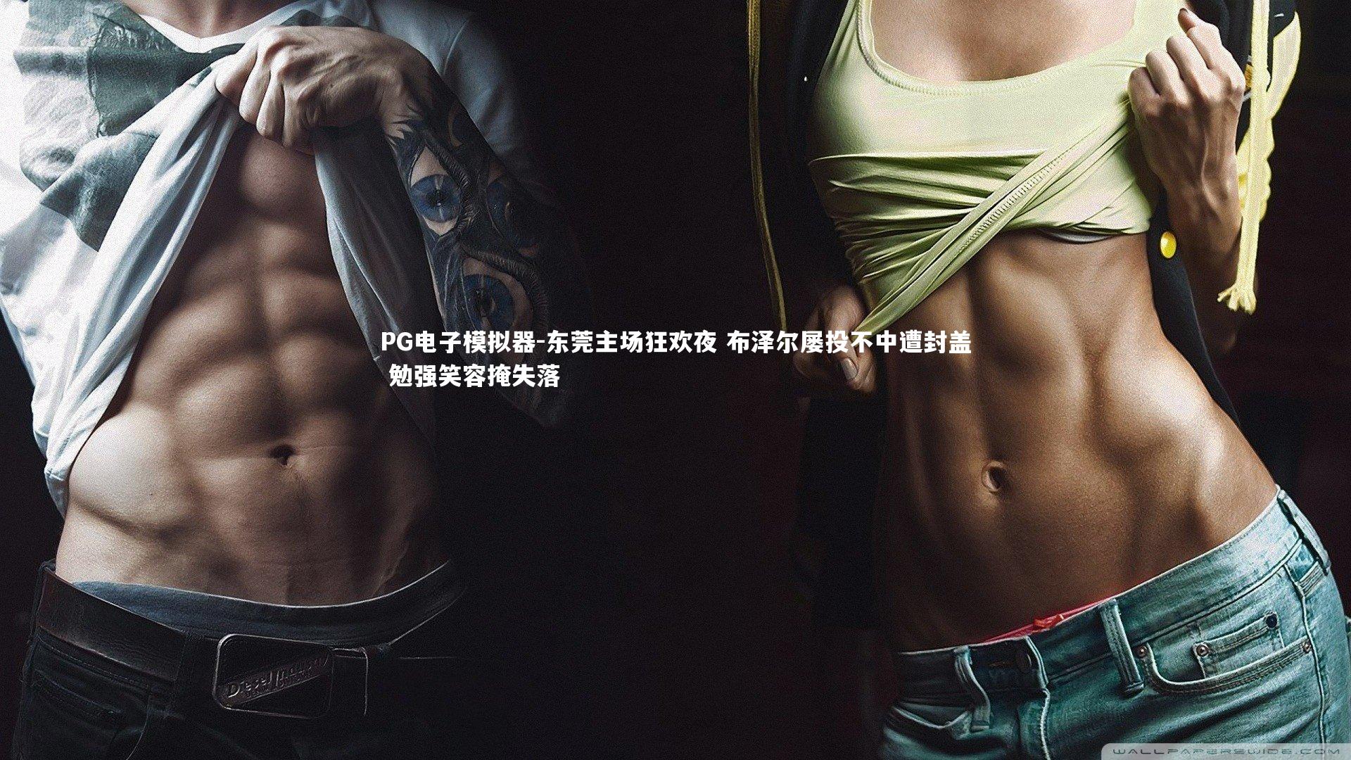 东莞主场狂欢夜 布泽尔屡投不中遭封盖 勉强笑容掩失落