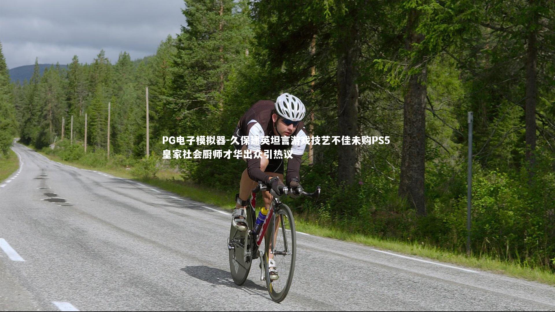 久保建英坦言游戏技艺不佳未购PS5 皇家社会厨师才华出众引热议