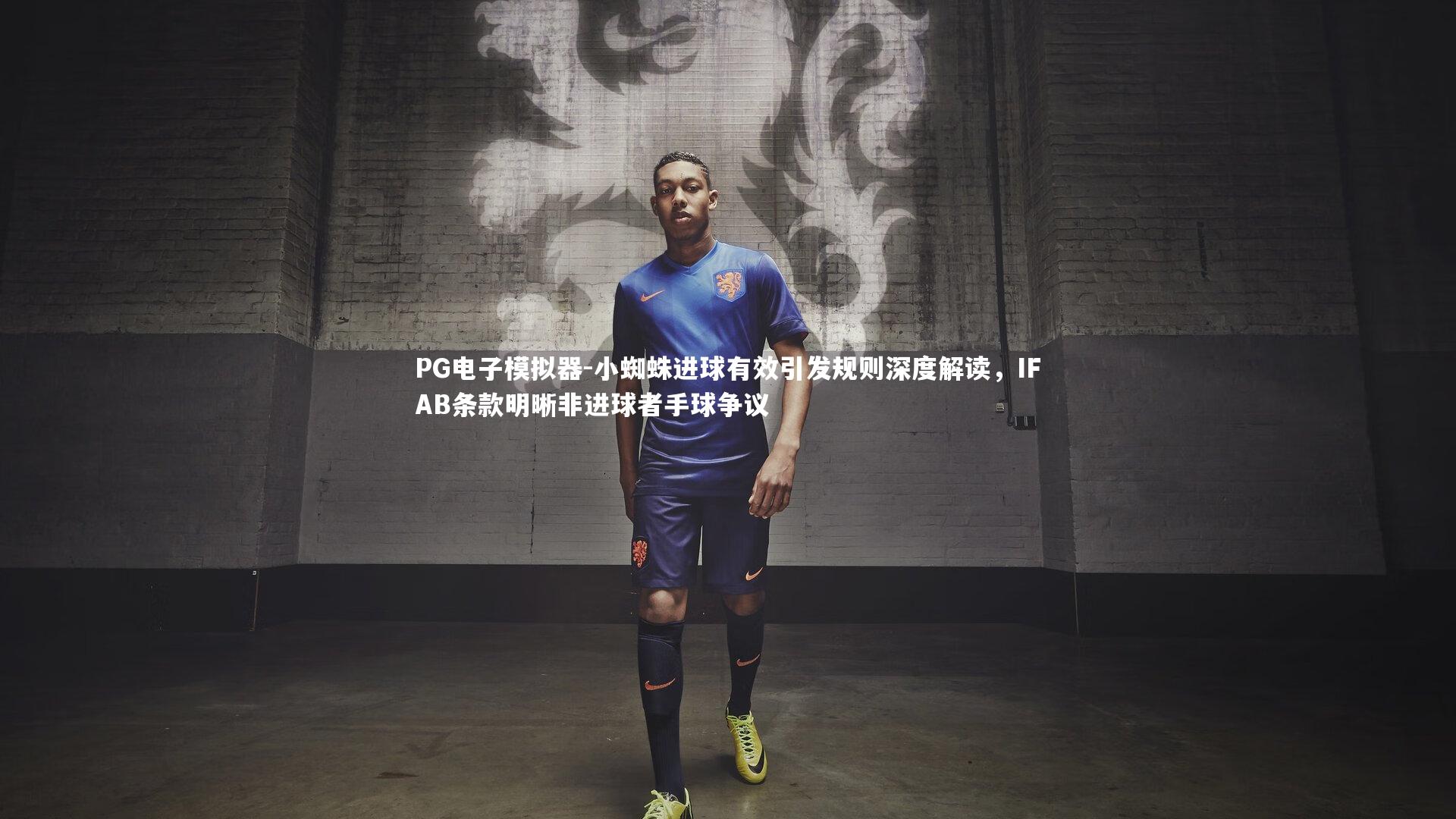 小蜘蛛进球有效引发规则深度解读,IFAB条款明晰非进球者手球争议
